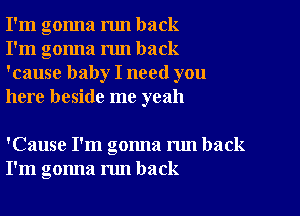 I'm gonna run back
I'm gonna run back
'cause baby I need you
here beside me yeah

'Cause I'm gonna run back
I'm gonna nm back