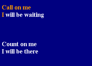 Call on me
I will be waiting

Count on me
I will be there