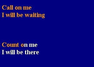 Call on me
I will be waiting

Count on me
I will be there