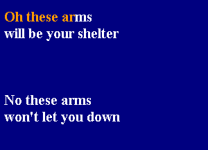 011 these arms
Will be your shelter

No these arms
won't let you down