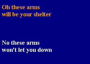 011 these arms
Will be your shelter

No these arms
won't let you down