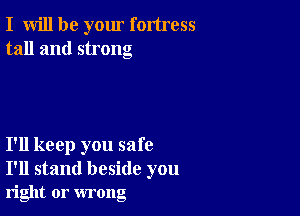 I will be your fortress
tall and strong

I'll keep you safe
I'll stand beside you

right or wrong