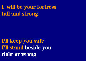 I will be your fortress
tall and strong

I'll keep you safe
I'll stand beside you

right or wrong