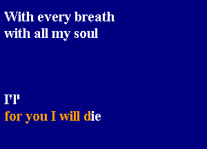 With every breath
With all my soul

I'l'
for you I will (lie