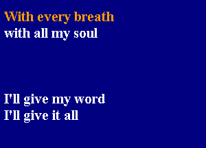 With every breath
With all my soul

I'll give my word
I'll give it all