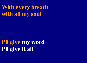 With every breath
With all my soul

I'll give my word
I'll give it all