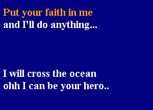 Put your faith in me
and I'll do anything...

I will cross the ocean
01111 I can be your hero..