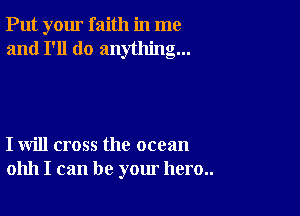 Put your faith in me
and I'll do anything...

I will cross the ocean
01111 I can be your hero..