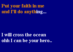 Put your faith in me
and I'll do anything...

I will cross the ocean
01111 I can be your hero..