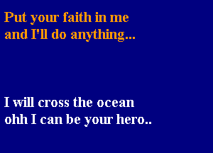 Put your faith in me
and I'll do anything...

I will cross the ocean
01111 I can be your hero..