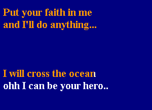 Put your faith in me
and I'll do anything...

I will cross the ocean
01111 I can be your hero..