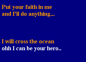 Put your faith in me
and I'll do anything...

I will cross the ocean
01111 I can be your hero..