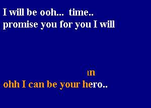 I will be ooh... time..
promise you for you I will

m
01111 I can be your hero..