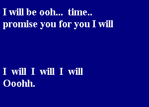 I will be ooh... time..
promise you for you I will

I will I will I will
Ooohh.