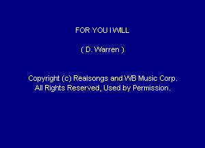 FOR YOU IWLL

( D Warren )

Copyright (c) Realsongs andWB Music Com
Al Rngras Reserved, Used by Petmission,