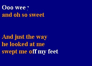 000 wee f'
and oh so sweet

And just the way
he looked at me
swept me off my feet