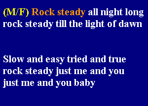 (MXF) Rock steady all night long
rock steady till the light of dawn

Slowr and easy tried and true
rock steady just me and you
just me and you baby