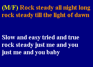 (MXF) Rock steady all night long
rock steady till the light of dawn

Slowr and easy tried and true
rock steady just me and you
just me and you baby