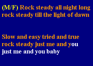 (MXF) Rock steady all night long
rock steady till the light of dawn

Slowr and easy tried and true
rock steady just me and you
just me and you baby