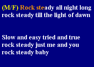 (MXF) Rock steady all night long
rock steady till the light of dawn

Slowr and easy tried and true
rock steady just me and you
rock steady baby