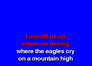 where the eagles cry
on a mountain high