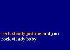 rock steady just me and you
rock steady baby