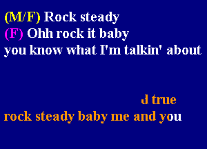 (MXF) Rock steady
01111 rock it baby

you knowr What I'm talkin' about

dtrue

rock steady baby me and you