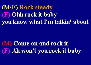 (MXF) Rock steady
01111 rock it baby
you knowr What I'm talkin' about

Come on and rock it
All won't you rock it baby