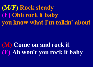 (MXF) Rock steady
01111 rock it baby
you knowr What I'm talkin' about

Come on and rock it
All won't you rock it baby