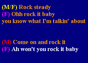 (MXF) Rock steady
01111 rock it baby
you knowr What I'm talkin' about

Come on and rock it
All won't you rock it baby