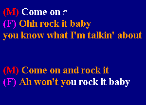 Come on f
01111 rock it baby
you knowr What I'm talkin' about

Come on and rock it
All won't you rock it baby