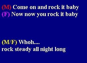 Come on and rock it baby
N 0W nonr you rock it baby

(MlF) Whoh....
rock steady all night long