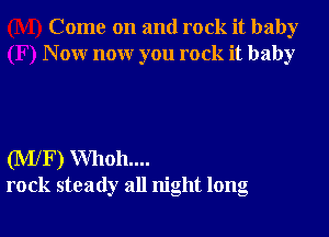 Come on and rock it baby
N 0W nonr you rock it baby

(MlF) Whoh....
rock steady all night long