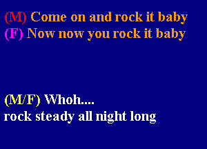 Come on and rock it baby
N 0W nonr you rock it baby

(MlF) Whoh....
rock steady all night long