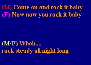 Come on and rock it baby
N 0W nonr you rock it baby

(MlF) Whoh....
rock steady all night long