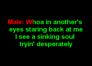 Malez Whoa in another's
eyes staring back at me

I see a sinking soul
tryin' desperately