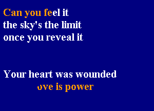 Can you feel it
the sky's the limit
once you reveal it

Your heart was wounded
ove is power