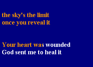 the sky's the limit
once you reveal it

Your heart was wounded
God sent me to heal it