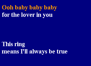 0011 baby baby baby
for the lover in you

This ring
means I'll always be true