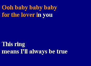 0011 baby baby baby
for the lover in you

This ring
means I'll always be true