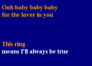 0011 baby baby baby
for the lover in you

This ring
means I'll always be true