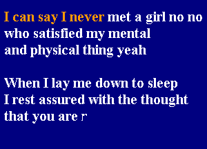 I can say I never met a girl no no
Who satisfled my mental
and physical thing oyeah

When I lay me down to sleep
I rest assured With the thought
that you are r