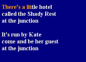 There's a little hotel
called the Shady Rest
at the junction

It's run by Kate
come and be her guest
at the jlmction