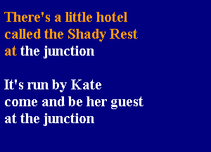 There's a little hotel
called the Shady Rest
at the junction

It's run by Kate
come and be her guest
at the jlmction