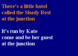 There's a little hotel
called the Shady Rest
at the junction

It's run by Kate
come and be her guest
at the jlmction