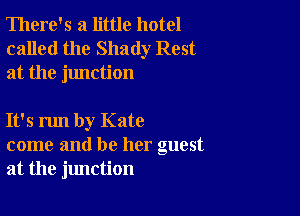 There's a little hotel
called the Shady Rest
at the junction

It's run by Kate
come and be her guest
at the jlmction