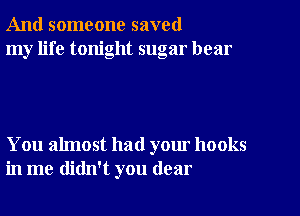 And someone saved
my life tonight sugar hear

You almost had your hooks
in me didn't you dear