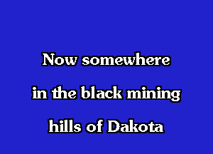 Now somewhere

in the black mining

hills of Dakota