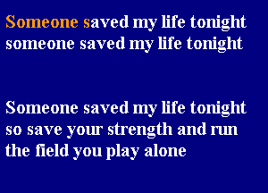 Someone saved my life tonight
someone saved my life tonight

Someone saved my life tonight
so save your strength and run
the fleld you play alone