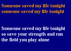 Someone saved my life tonight
someone saved my life tonight

Someone saved my life tonight
so save your strength and run
the fleld you play alone